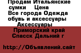 Продам Итальянские сумки. › Цена ­ 3 000 - Все города Одежда, обувь и аксессуары » Аксессуары   . Приморский край,Спасск-Дальний г.